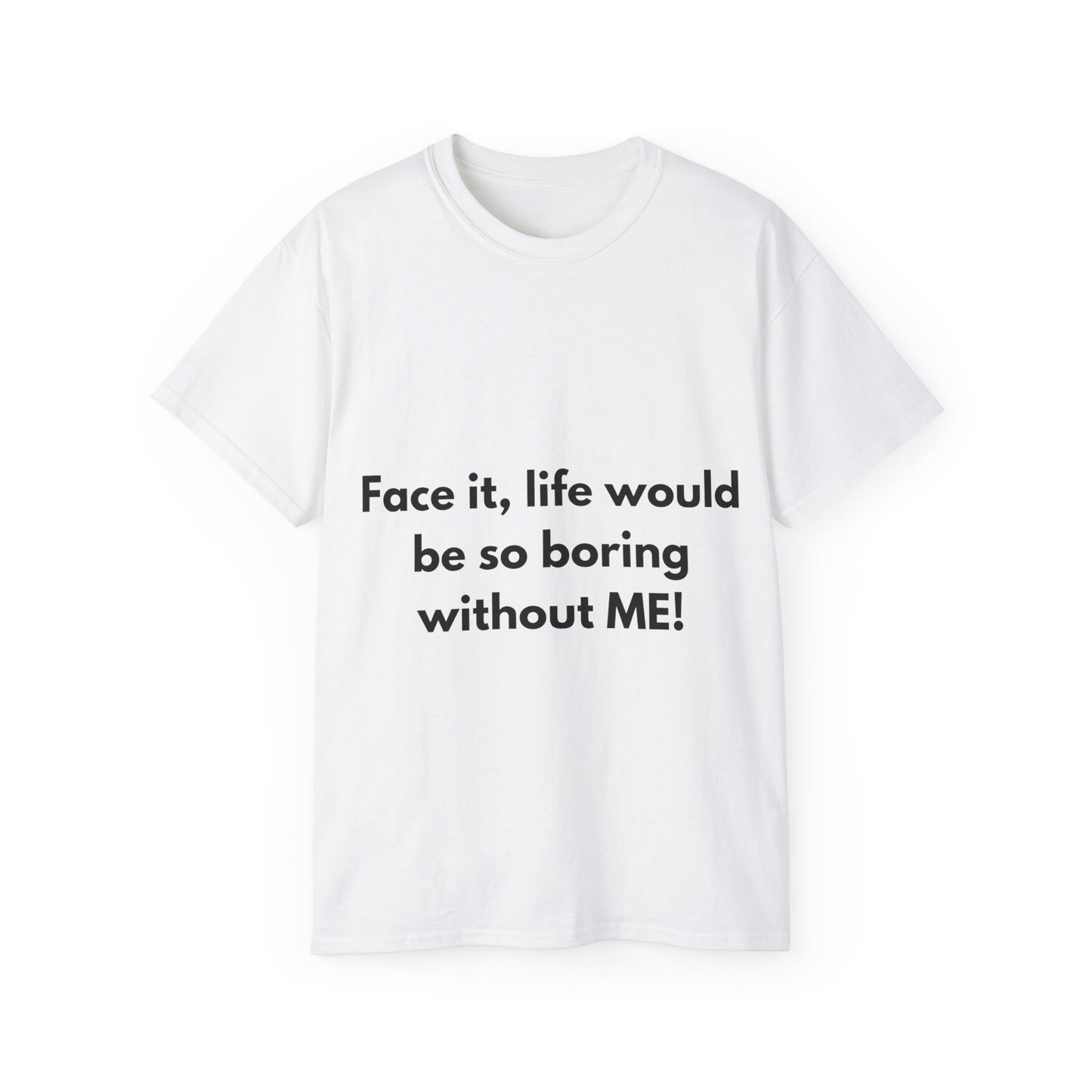 Unisex Ultra Cotton Tee | Face it, life would be so boring without ME!