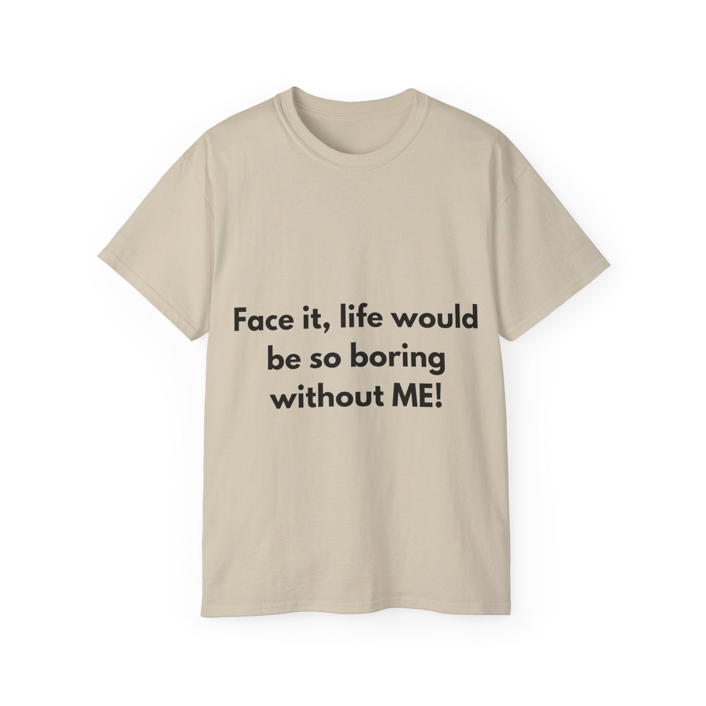 Unisex Ultra Cotton Tee | Face it, life would be so boring without ME!