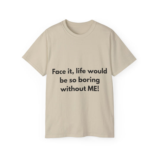 Unisex Ultra Cotton Tee | Face it, life would be so boring without ME!