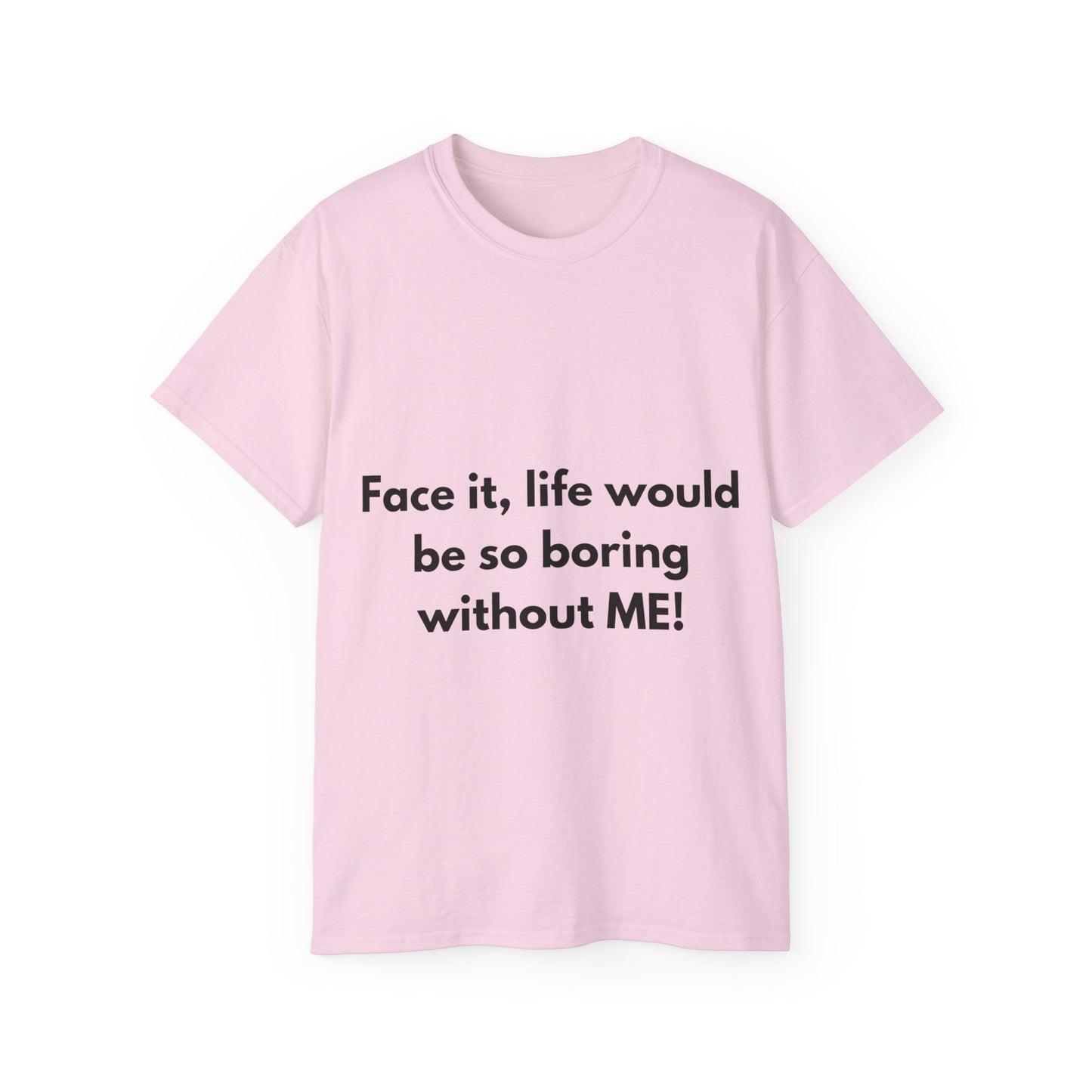 Unisex Ultra Cotton Tee | Face it, life would be so boring without ME!