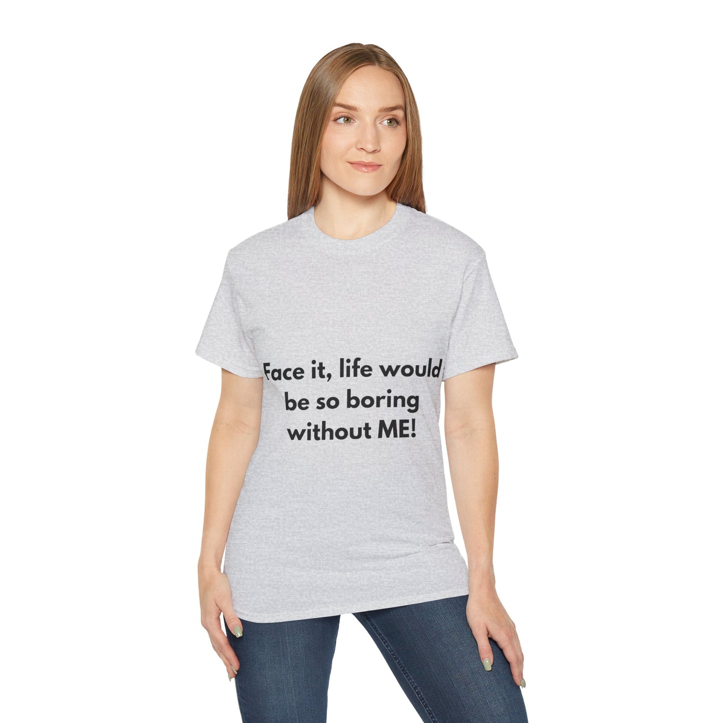 Unisex Ultra Cotton Tee | Face it, life would be so boring without ME!