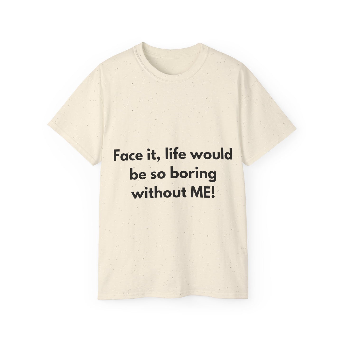 Unisex Ultra Cotton Tee | Face it, life would be so boring without ME!