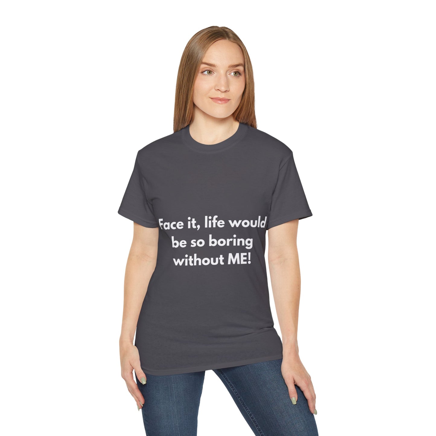 Unisex Ultra Cotton Tee | Face it, life would be so boring without ME!