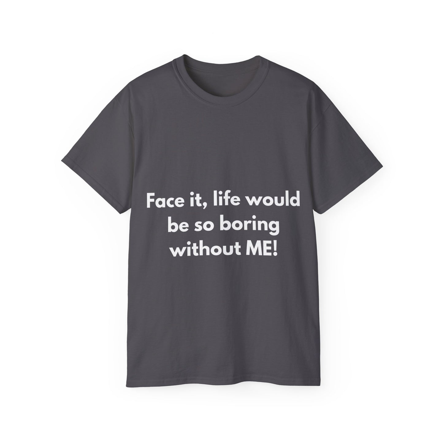 Unisex Ultra Cotton Tee | Face it, life would be so boring without ME!