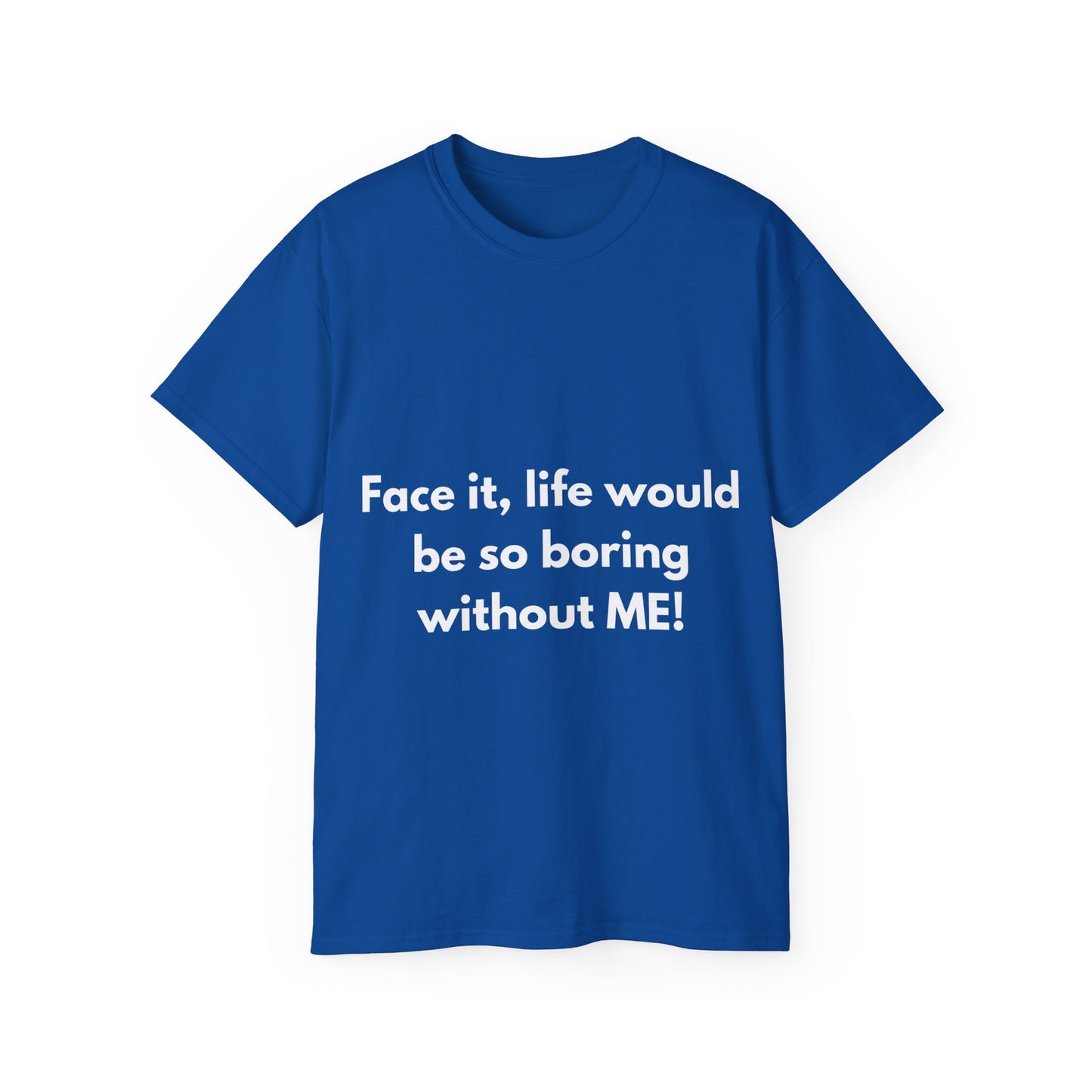 Unisex Ultra Cotton Tee | Face it, life would be so boring without ME!