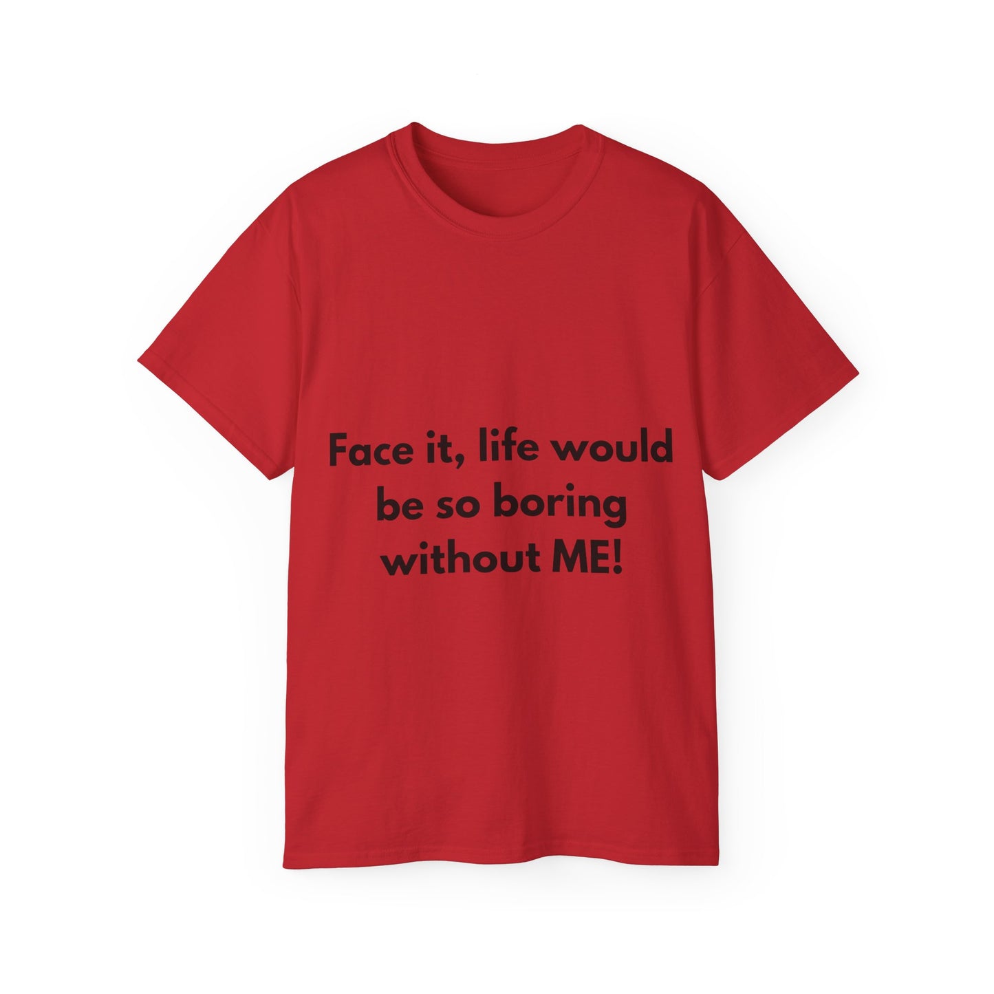 Unisex Ultra Cotton Tee | Face it, life would be so boring without ME!